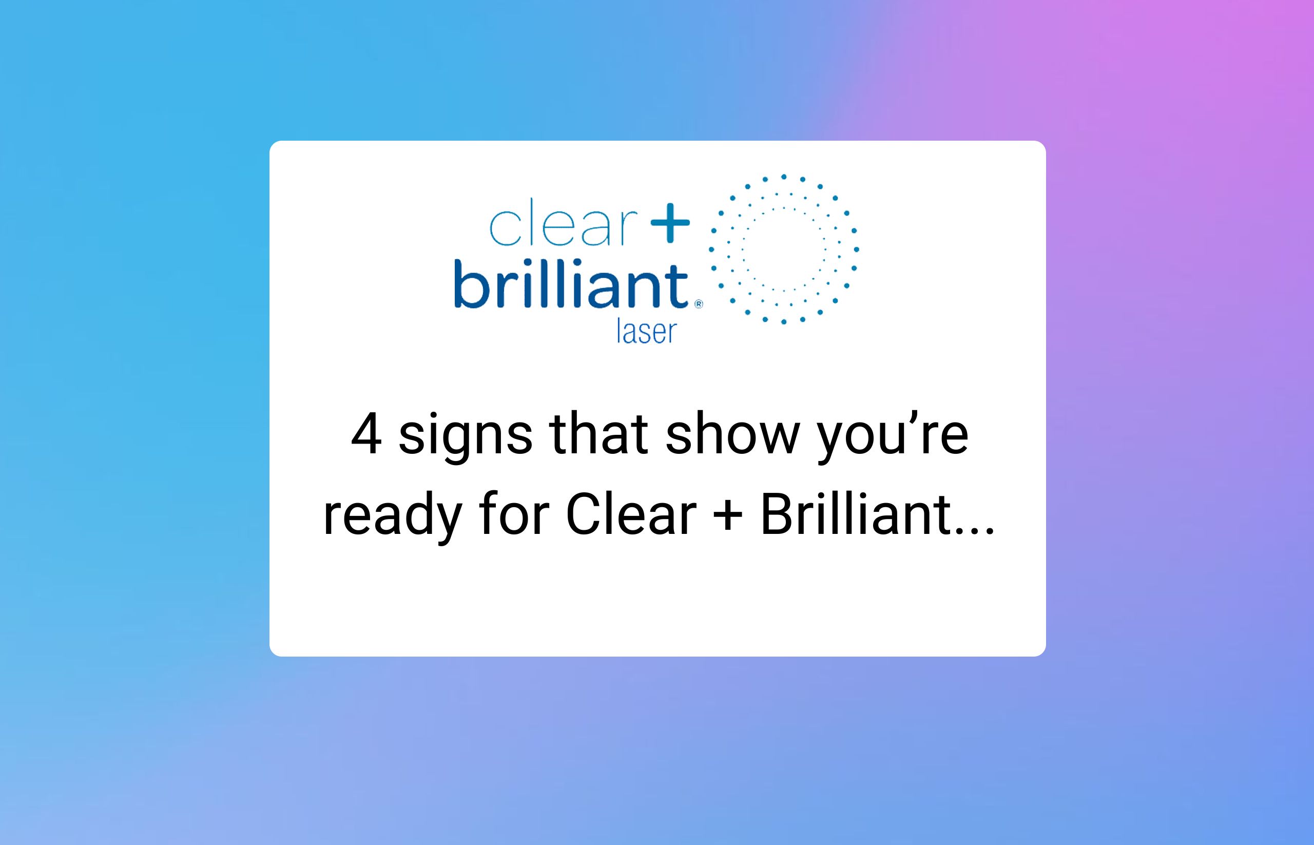 4 signs that show you’re ready for Clear + Brilliant...