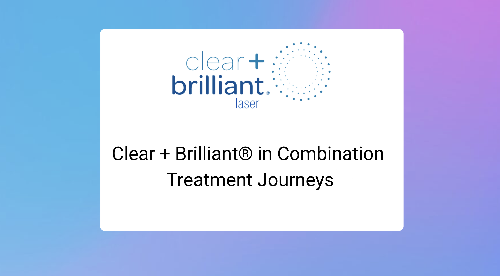 Clear + Brilliant® in Combination Treatment Journeys