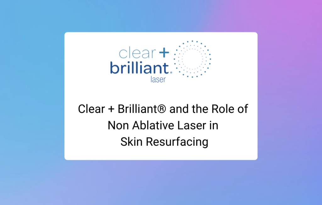 Clear + Brilliant® and the Role of Non Ablative Laser in Skin Resurfacing