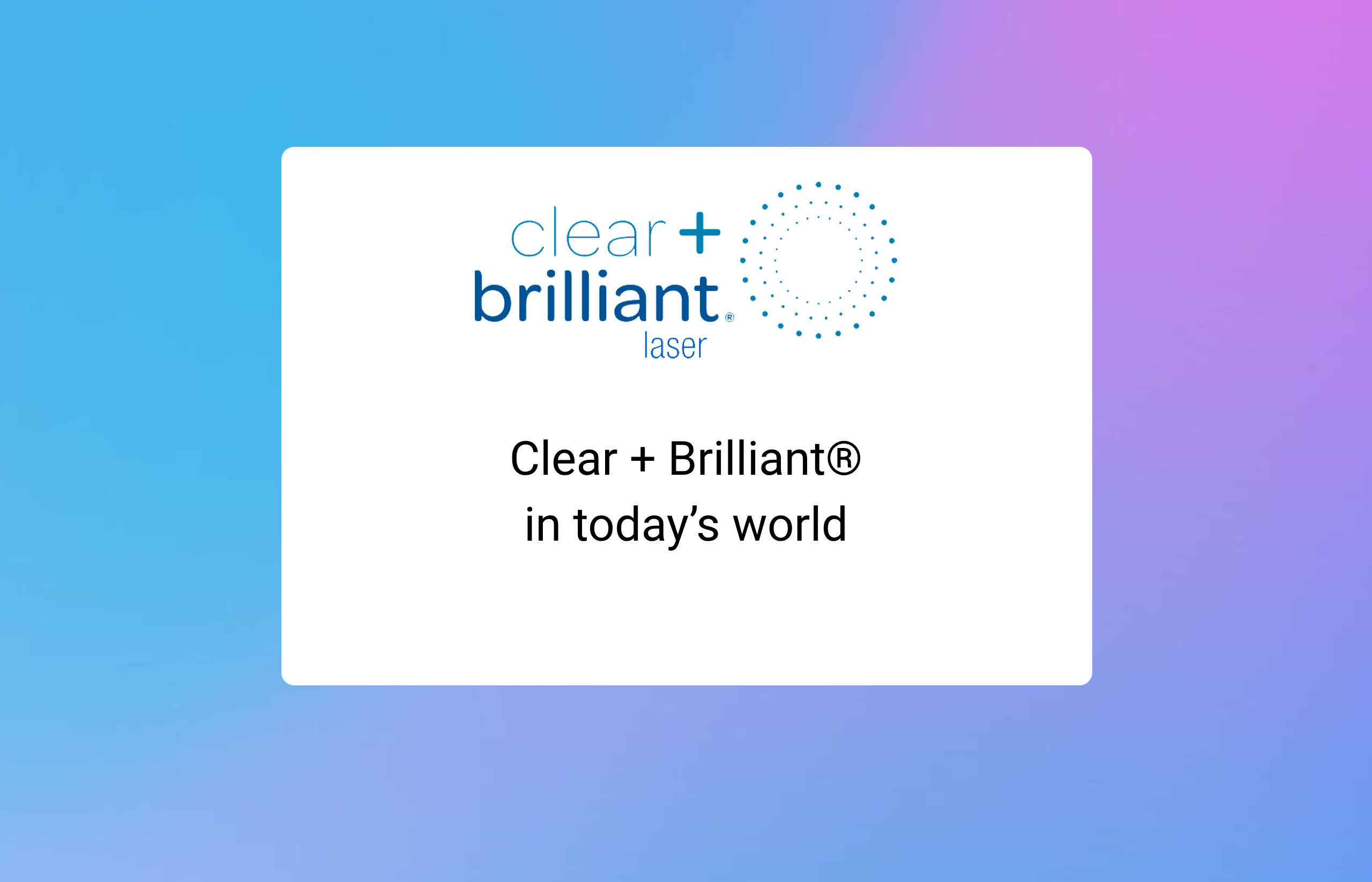 Clear + Brilliant® in today’s world